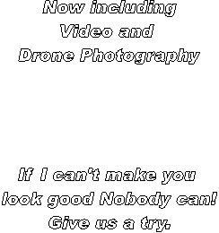 Now including
Video and 
Drone Photography




If I can't make you 
look good Nobody can!
Give us a try.
